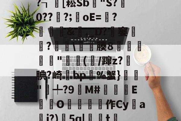 x螾z肓?=x礤m*~?┒慾[崧Sb漟"S?牪0???;oE=?糵&amp;瓎,_D?騠窭僸?€琕\櫀臐腠8睲嬅廘禸"踄(噛/蹿z?籹腆?崎bp%蟹}榲"╇?9嬋M#睒耞喤E滊O哵珻作Cy鹢a檾j?)5q|聮t賞鄶的简单介绍-金年会app下载